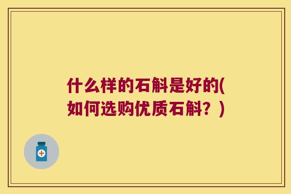 什么样的石斛是好的(如何选购优质石斛？)