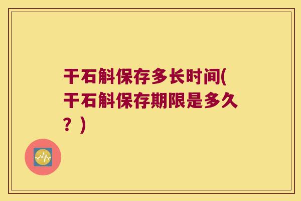 干石斛保存多长时间(干石斛保存期限是多久？)