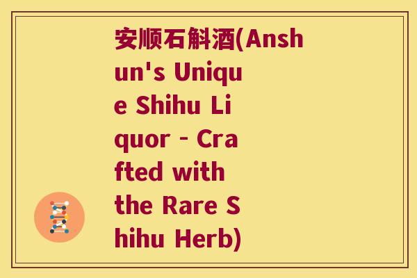 安顺石斛酒(Anshun's Unique Shihu Liquor - Crafted with the Rare Shihu Herb) 安顺石斛酒(Anshun's Unique Shihu Liquor - Crafted with the Rare Shihu Herb)