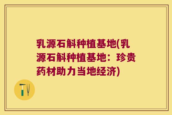 乳源石斛种植基地(乳源石斛种植基地：珍贵药材助力当地经济)