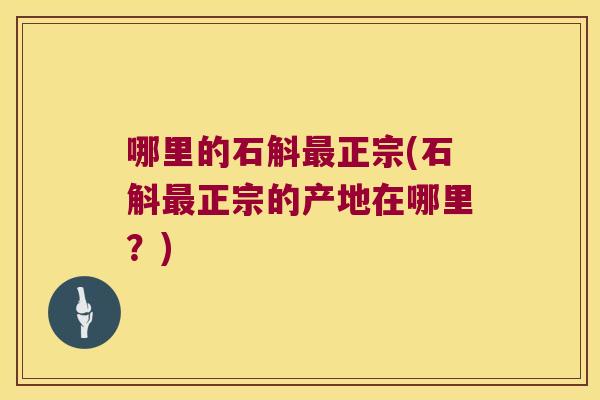 哪里的石斛最正宗(石斛最正宗的产地在哪里？)