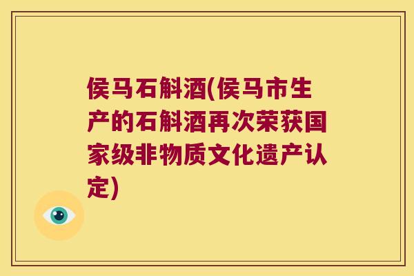 侯马石斛酒(侯马市生产的石斛酒再次荣获国家级非物质文化遗产认定)