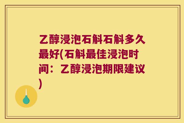 乙醇浸泡石斛石斛多久最好(石斛最佳浸泡时间：乙醇浸泡期限建议)