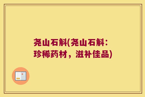 尧山石斛(尧山石斛：珍稀药材，滋补佳品)