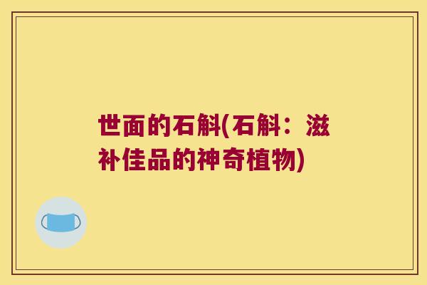 世面的石斛(石斛：滋补佳品的神奇植物)