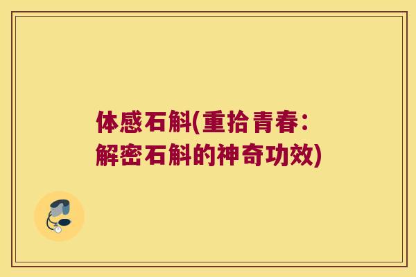 体感石斛(重拾青春：解密石斛的神奇功效)