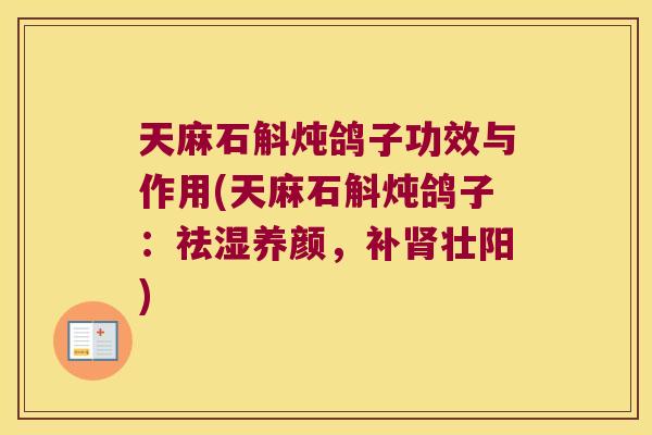 天麻石斛炖鸽子功效与作用(天麻石斛炖鸽子:祛湿养颜,补壮阳) 天麻石斛炖鸽子功效与作用(天麻石斛炖鸽子:祛湿养颜,补壮阳)