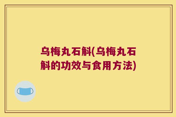 乌梅丸石斛(乌梅丸石斛的功效与食用方法)