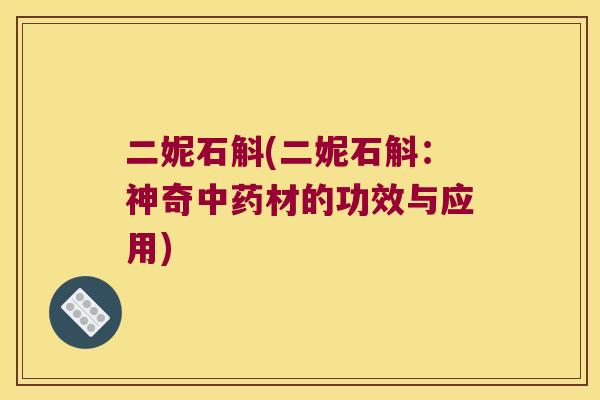 二妮石斛(二妮石斛：神奇中药材的功效与应用)