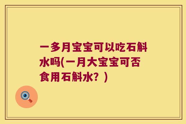 一多月宝宝可以吃石斛水吗(一月大宝宝可否食用石斛水？)