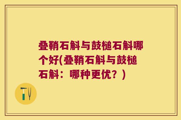 叠鞘石斛与鼓槌石斛哪个好(叠鞘石斛与鼓槌石斛：哪种更优？)