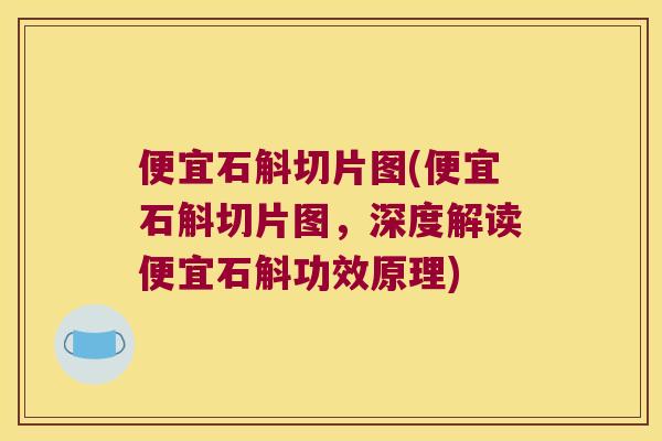 便宜石斛切片图(便宜石斛切片图，深度解读便宜石斛功效原理)