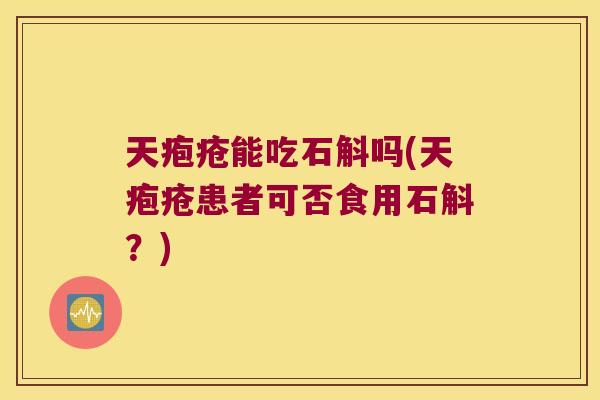 天疱疮能吃石斛吗(天疱疮患者可否食用石斛？)