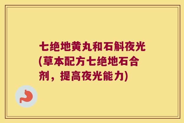 七绝地黄丸和石斛夜光(草本配方七绝地石合剂，提高夜光能力)