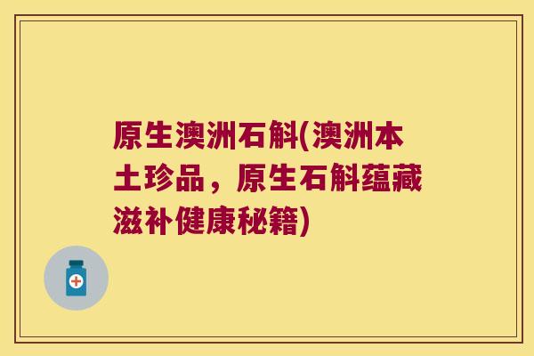 原生澳洲石斛(澳洲本土珍品，原生石斛蕴藏滋补健康秘籍)