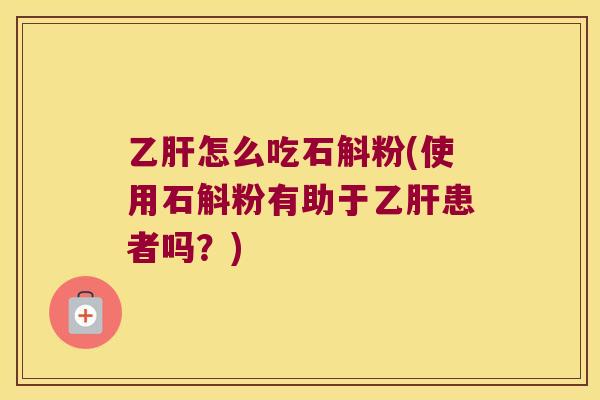 乙肝怎么吃石斛粉(使用石斛粉有助于乙肝患者吗？)