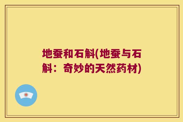 地蚕和石斛(地蚕与石斛：奇妙的天然药材)
