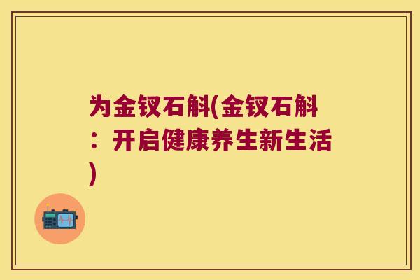 为金钗石斛(金钗石斛:开启健康养生新生活) 为金钗石斛(金钗石斛:开启健康养生新生活)