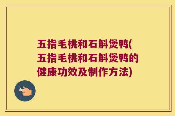 五指毛桃和石斛煲鸭(五指毛桃和石斛煲鸭的健康功效及制作方法)