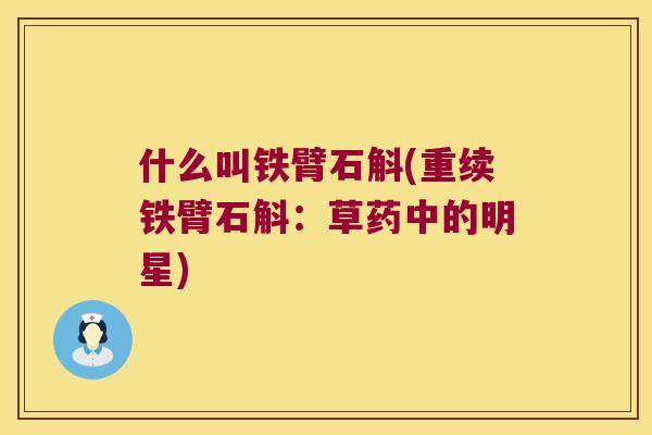 什么叫铁臂石斛(重续铁臂石斛：草药中的明星)