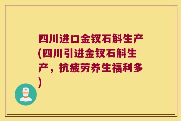 四川进口金钗石斛生产(四川引进金钗石斛生产，养生福利多)