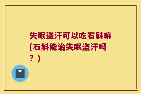 盗汗可以吃石斛嘛(石斛能盗汗吗?) 盗汗可以吃石斛嘛(石斛能盗汗吗?)