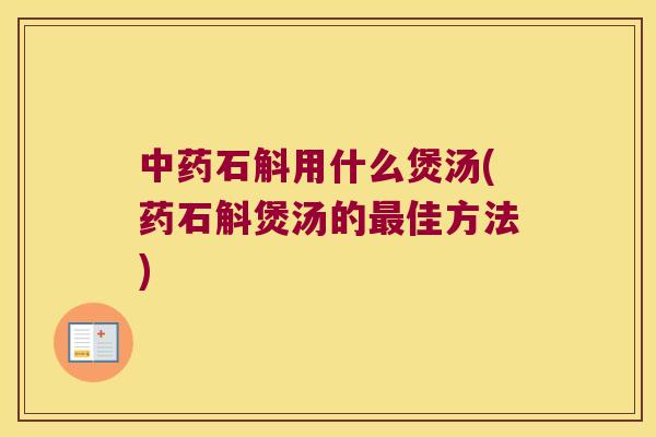 中药石斛用什么煲汤(药石斛煲汤的最佳方法)