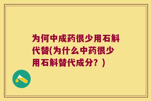 为何中成药很少用石斛代替(为什么中药很少用石斛替代成分？)