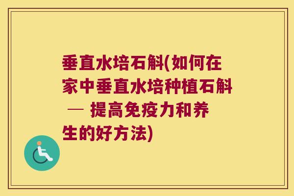 垂直水培石斛(如何在家中垂直水培种植石斛 ─ 提高力和养生的好方法) 垂直水培石斛(如何在家中垂直水培种植石斛 ─ 提高力和养生的好方法)