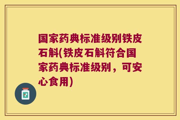国家药典标准级别铁皮石斛(铁皮石斛符合国家药典标准级别，可安心食用)