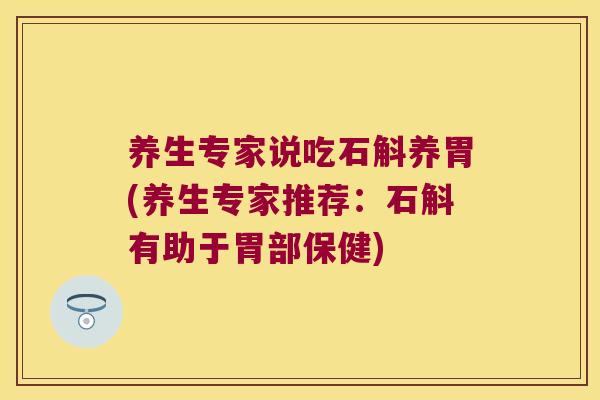养生专家说吃石斛养胃(养生专家推荐：石斛有助于胃部保健)