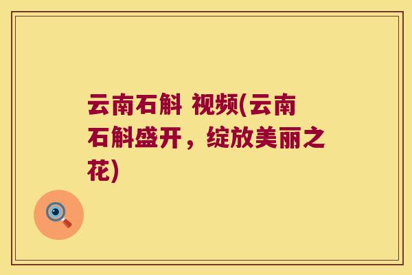云南石斛 视频(云南石斛盛开，绽放美丽之花)