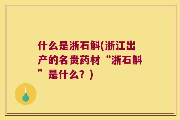 什么是浙石斛(浙江出产的名贵药材“浙石斛”是什么？)