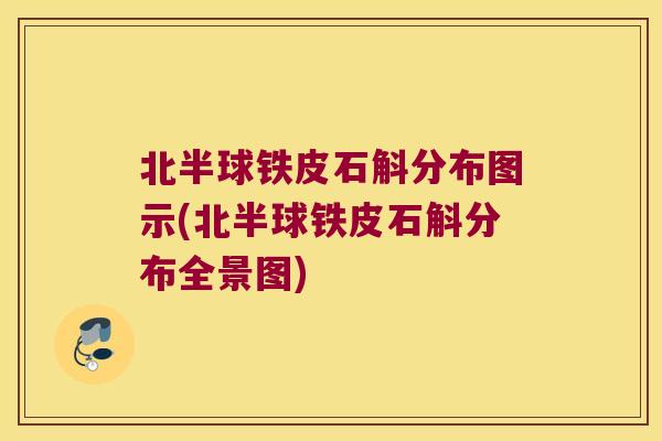 北半球铁皮石斛分布图示(北半球铁皮石斛分布全景图)