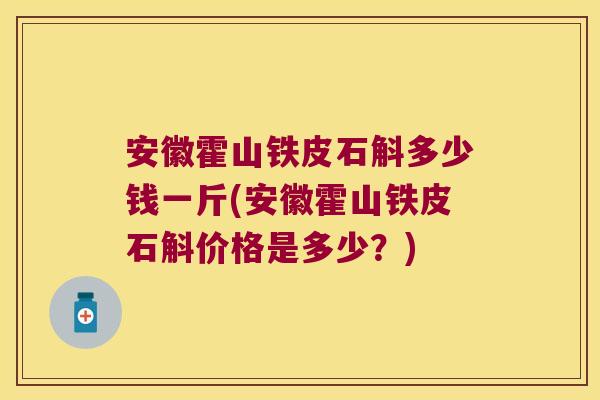 安徽霍山铁皮石斛多少钱一斤(安徽霍山铁皮石斛价格是多少？)