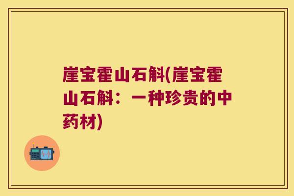 崖宝霍山石斛(崖宝霍山石斛：一种珍贵的中药材)