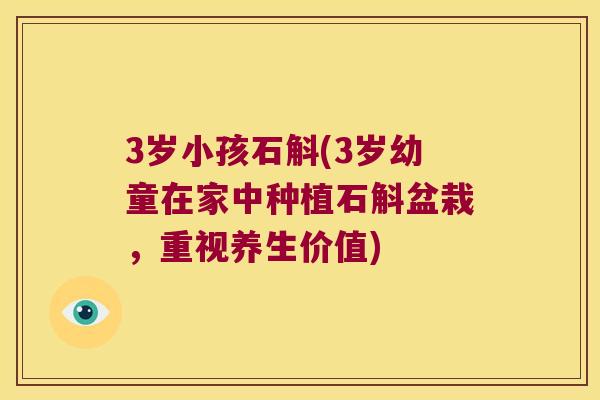 3岁小孩石斛(3岁幼童在家中种植石斛盆栽，重视养生价值)