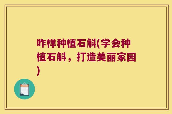 咋样种植石斛(学会种植石斛，打造美丽家园)
