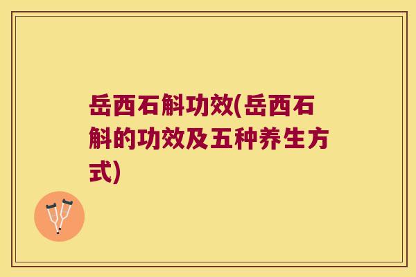 岳西石斛功效(岳西石斛的功效及五种养生方式)