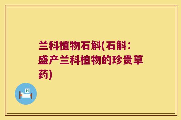兰科植物石斛(石斛:盛产兰科植物的珍贵草药) 兰科植物石斛(石斛:盛产兰科植物的珍贵草药)