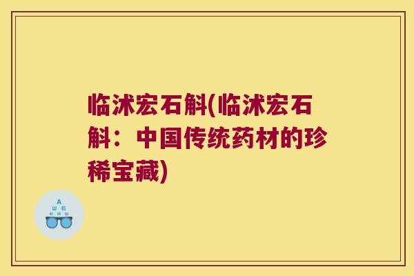 临沭宏石斛(临沭宏石斛：中国传统药材的珍稀宝藏)