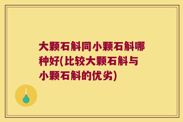 大颗石斛同小颗石斛哪种好(比较大颗石斛与小颗石斛的优劣)