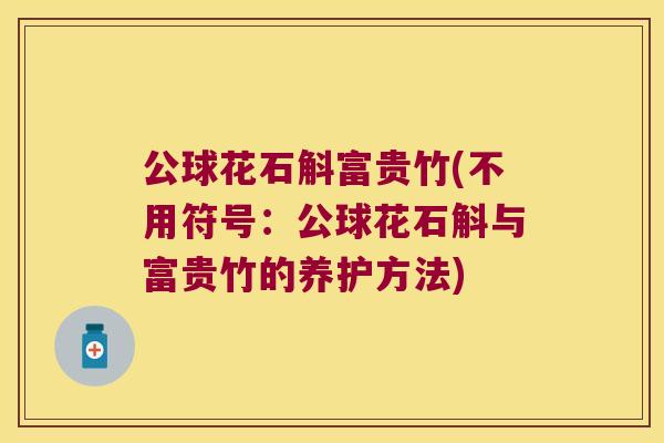 公球花石斛富贵竹(不用符号：公球花石斛与富贵竹的养护方法)