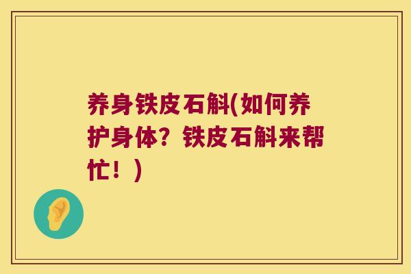 养身铁皮石斛(如何养护身体？铁皮石斛来帮忙！)