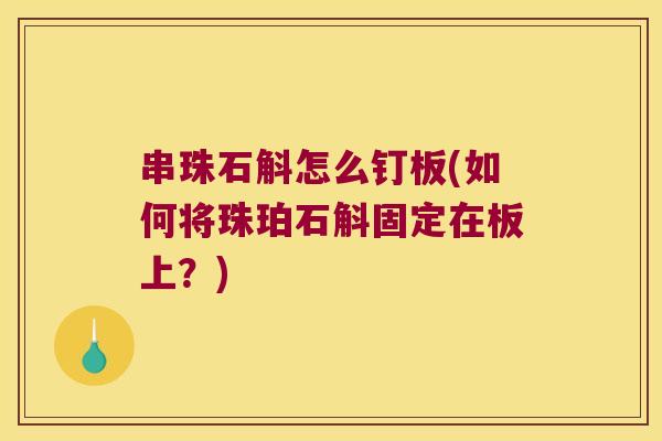 串珠石斛怎么钉板(如何将珠珀石斛固定在板上？)