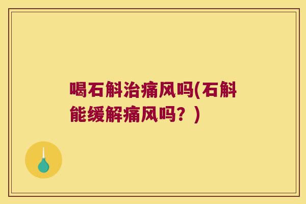 喝石斛吗(石斛能缓解吗？)