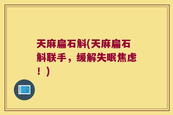 天麻扁石斛(天麻扁石斛联手,缓解!) 天麻扁石斛(天麻扁石斛联手,缓解!)