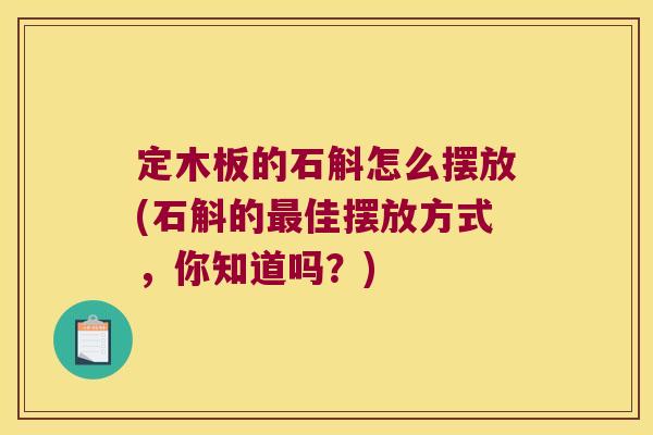 定木板的石斛怎么摆放(石斛的佳摆放方式，你知道吗？)