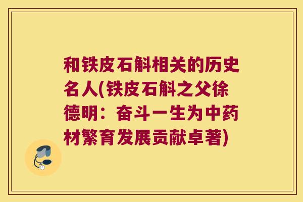 和铁皮石斛相关的历史名人(铁皮石斛之父徐德明：奋斗一生为材繁育发展贡献卓著)