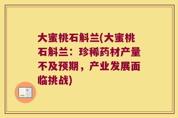 大蜜桃石斛兰(大蜜桃石斛兰：珍稀药材产量不及预期，产业发展面临挑战)